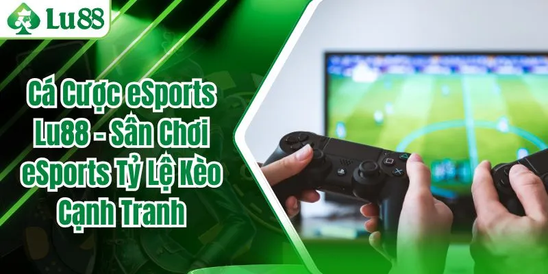 Cá Cược eSports Lu88 – Sân Chơi eSports Tỷ Lệ Kèo Cạnh Tranh