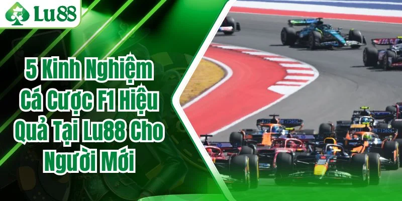 5 Kinh Nghiệm Cá Cược F1 Hiệu Quả Tại Lu88 Cho Người Mới