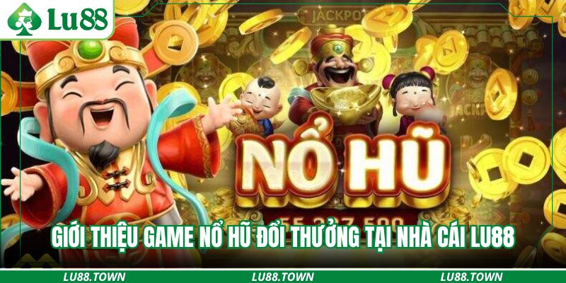 Giới thiệu game nổ hũ đổi thưởng tại nhà cái LU88