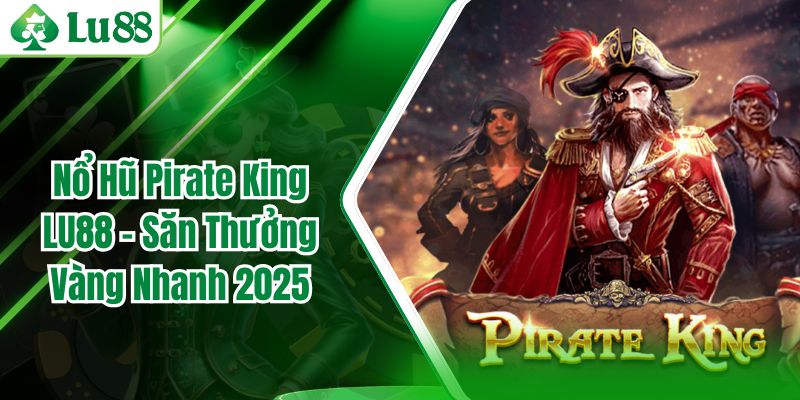 Nổ Hũ Pirate King LU88 - Săn Thưởng Vàng Nhanh 2025